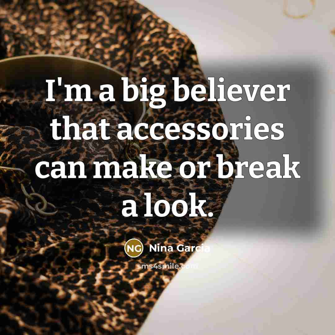 “I'm a big believer that accessories can make or break…” quote by Nina Garcia