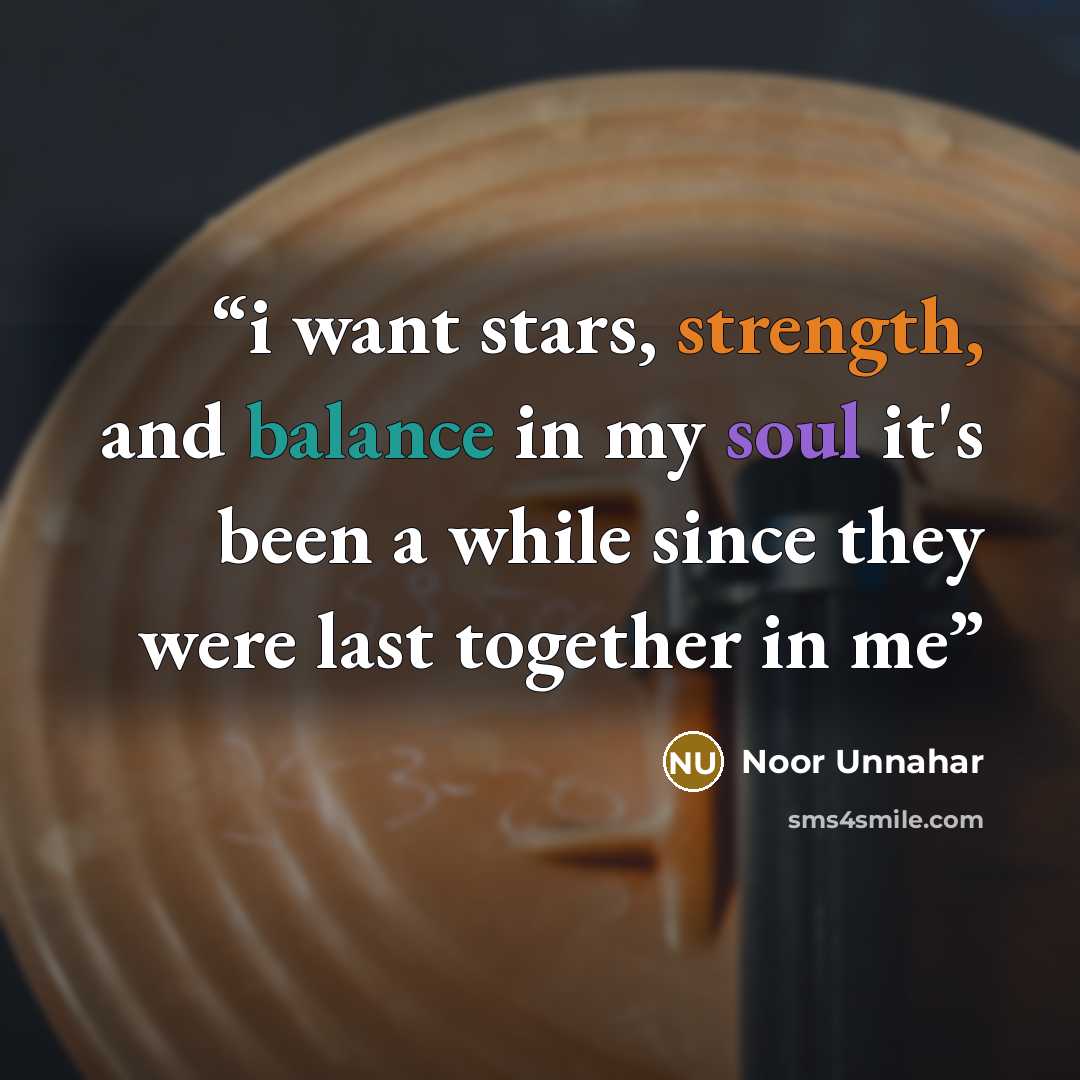 “i want stars, strength, and balance in my soul it's been a while since they were last together in me” quote by Noor Unnahar