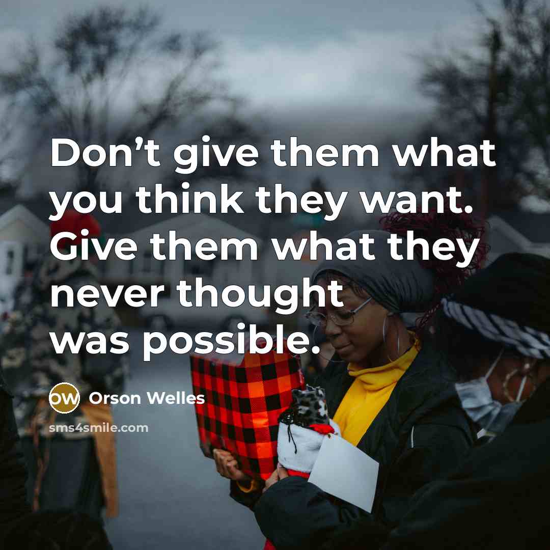 “Don’t give them what you think they want. Give them…” quote by Orson Welles