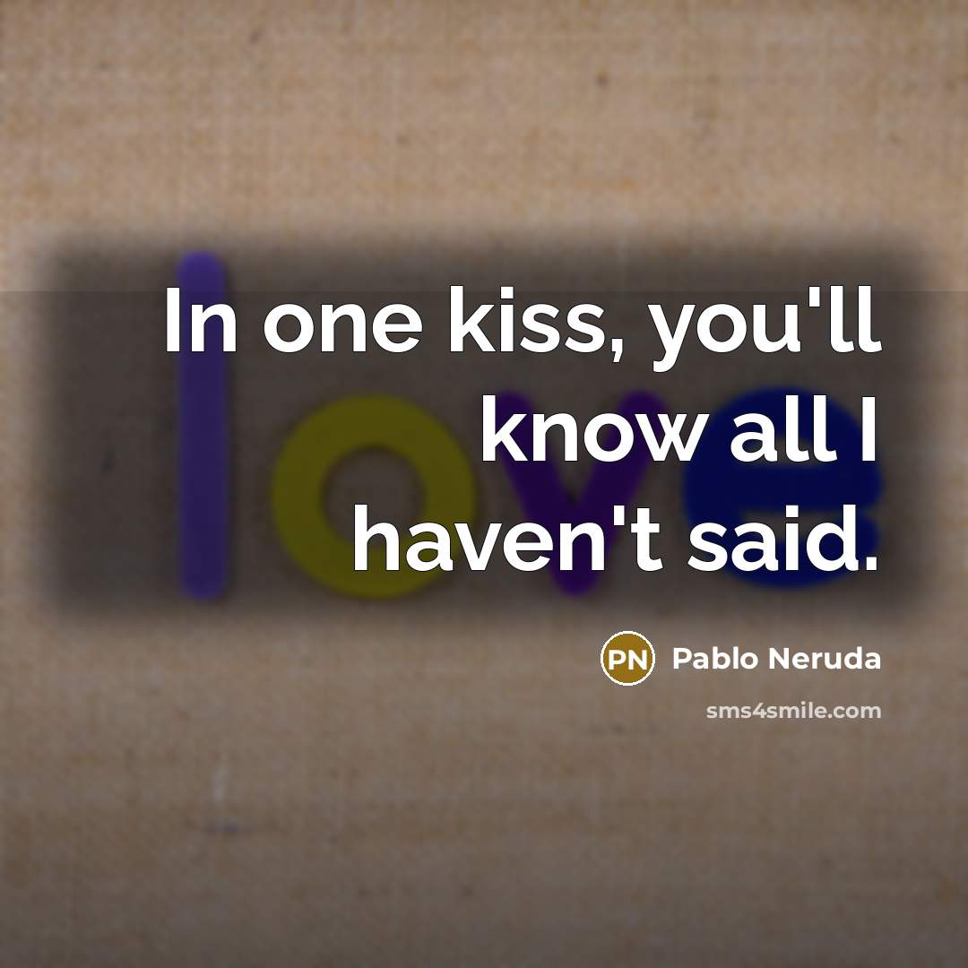 “In one kiss, you'll know all I haven't said.…” quote by Pablo Neruda