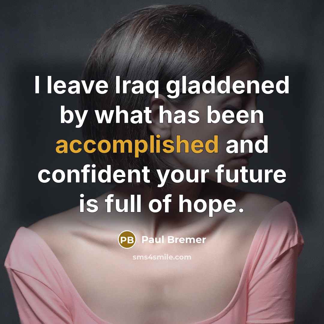 “I leave Iraq gladdened by what has been accomplished and…” quote by Paul Bremer