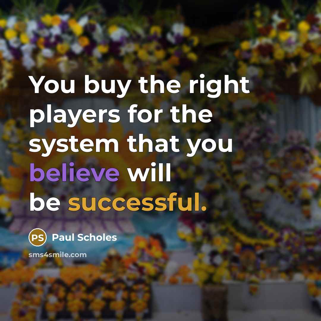 “You buy the right players for the system that you…” quote by Paul Scholes
