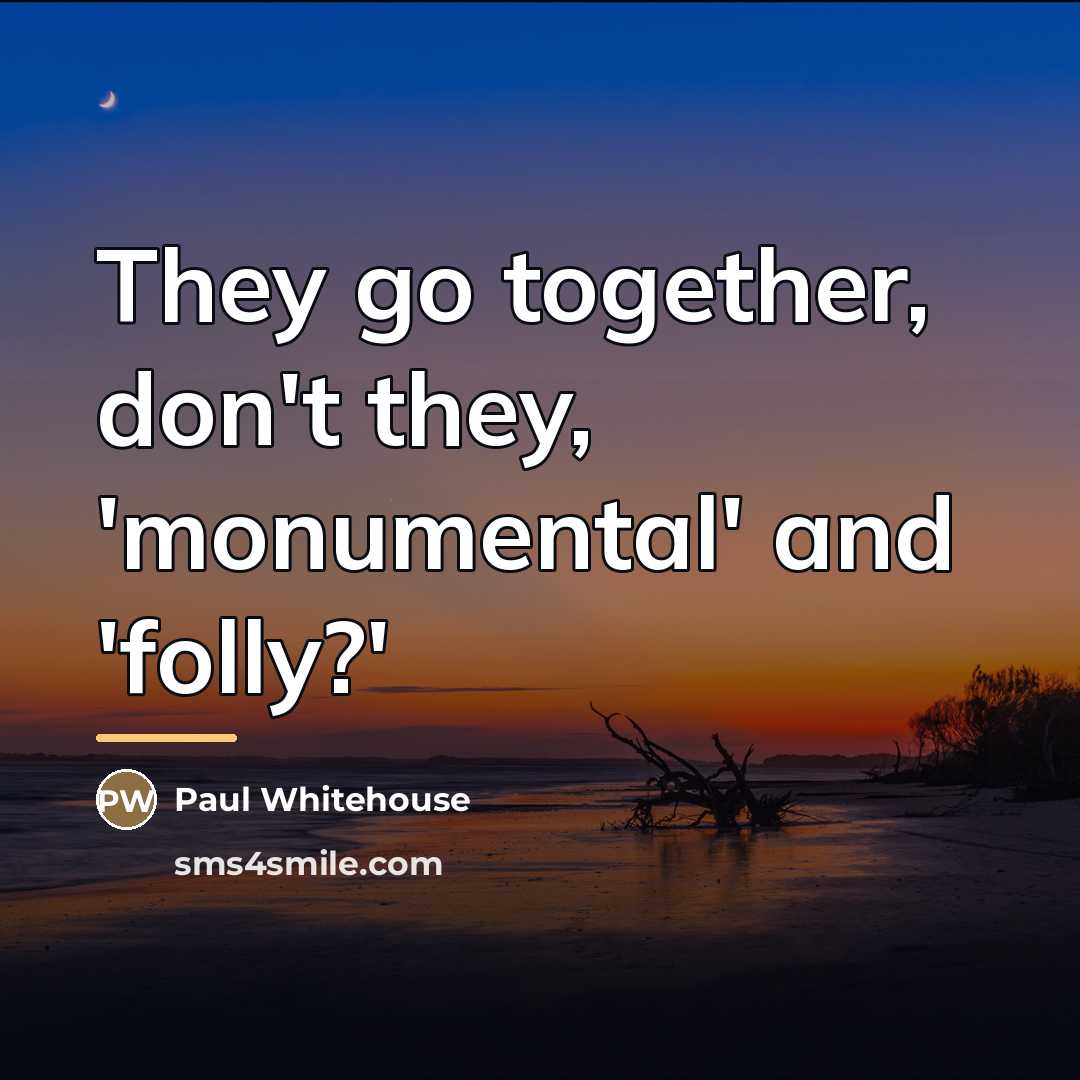 “They go together, don't they, 'monumental' and 'folly?'…” quote by Paul Whitehouse