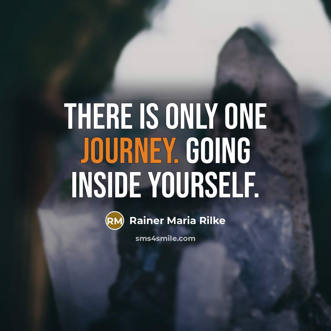 “There is only one journey. Going inside yourself.” quote by Rainer Maria Rilke