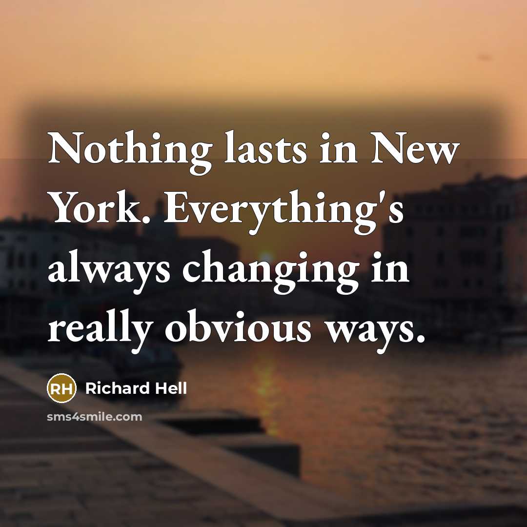 “Nothing lasts in New York. Everything's always changing in really obvious ways.” quote by Richard Hell