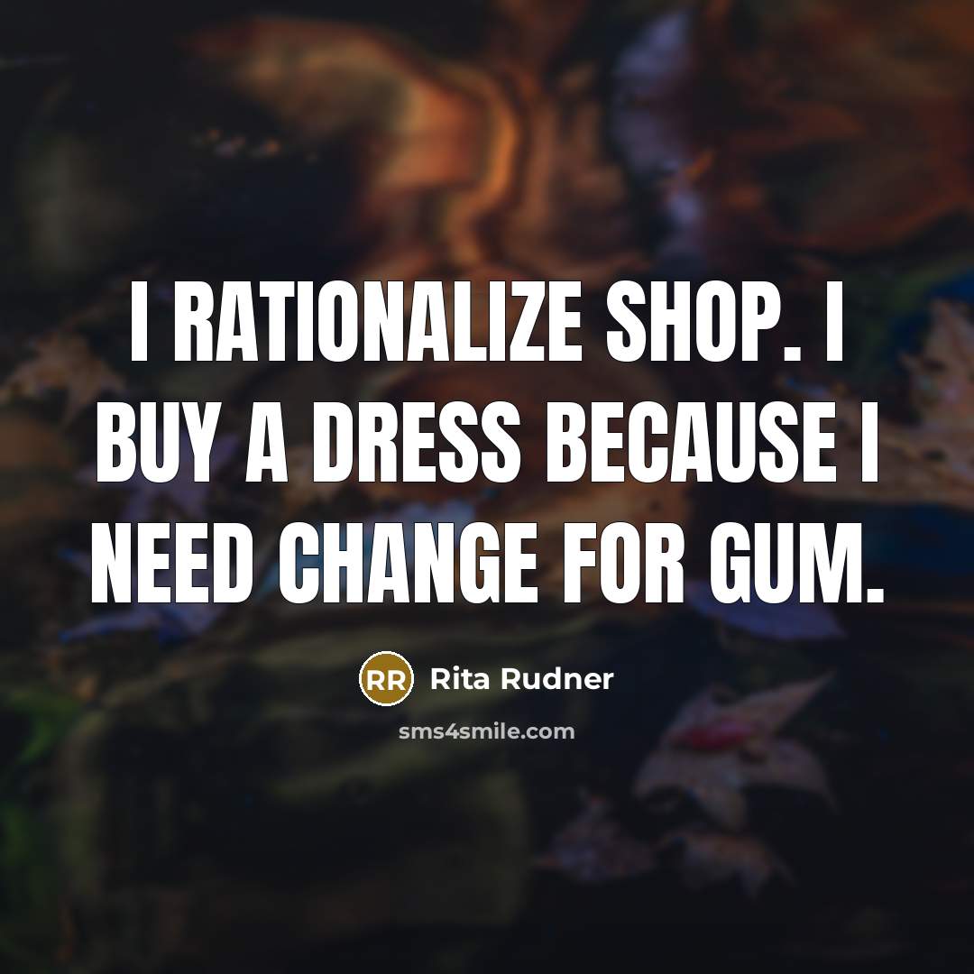 “I rationalize shop. I buy a dress because I need…” quote by Rita Rudner