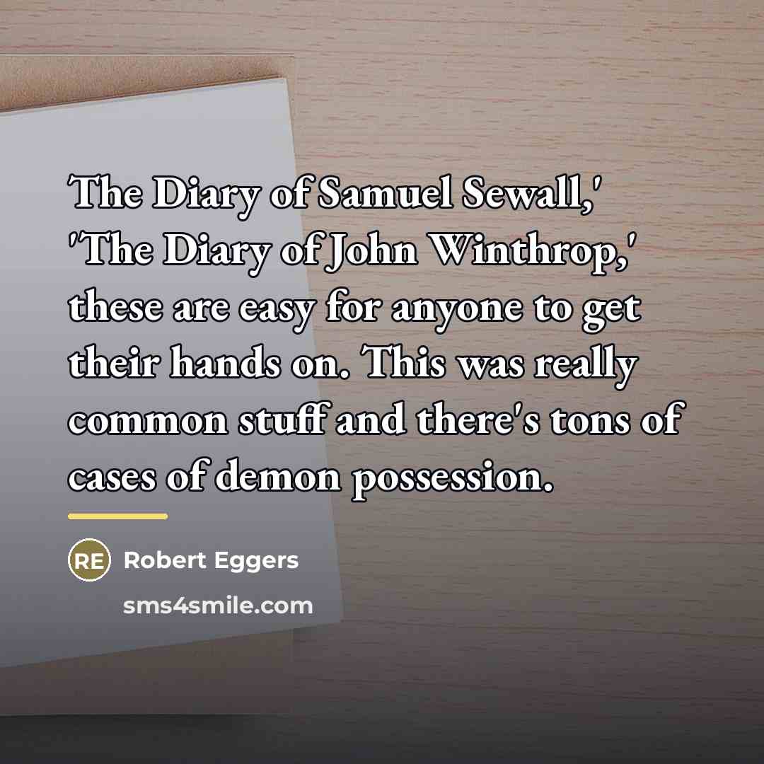 “The Diary of Samuel Sewall,' 'The Diary of John Winthrop,'…” quote by Robert Eggers