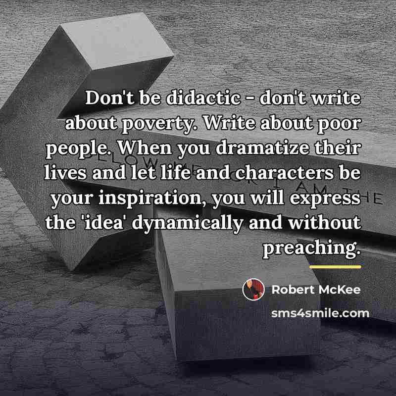 “Don't be didactic - don't write about poverty. Write about…” quote by Robert McKee