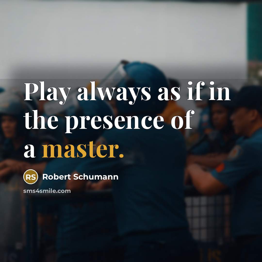 “Play always as if in the presence of a master.…” quote by Robert Schumann