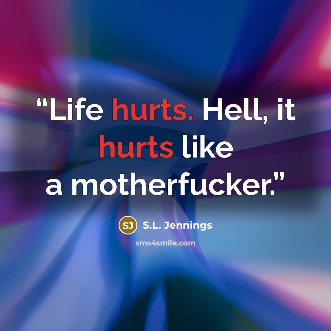 “Life hurts. Hell, it hurts like a motherfucker.” quote by S.L. Jennings