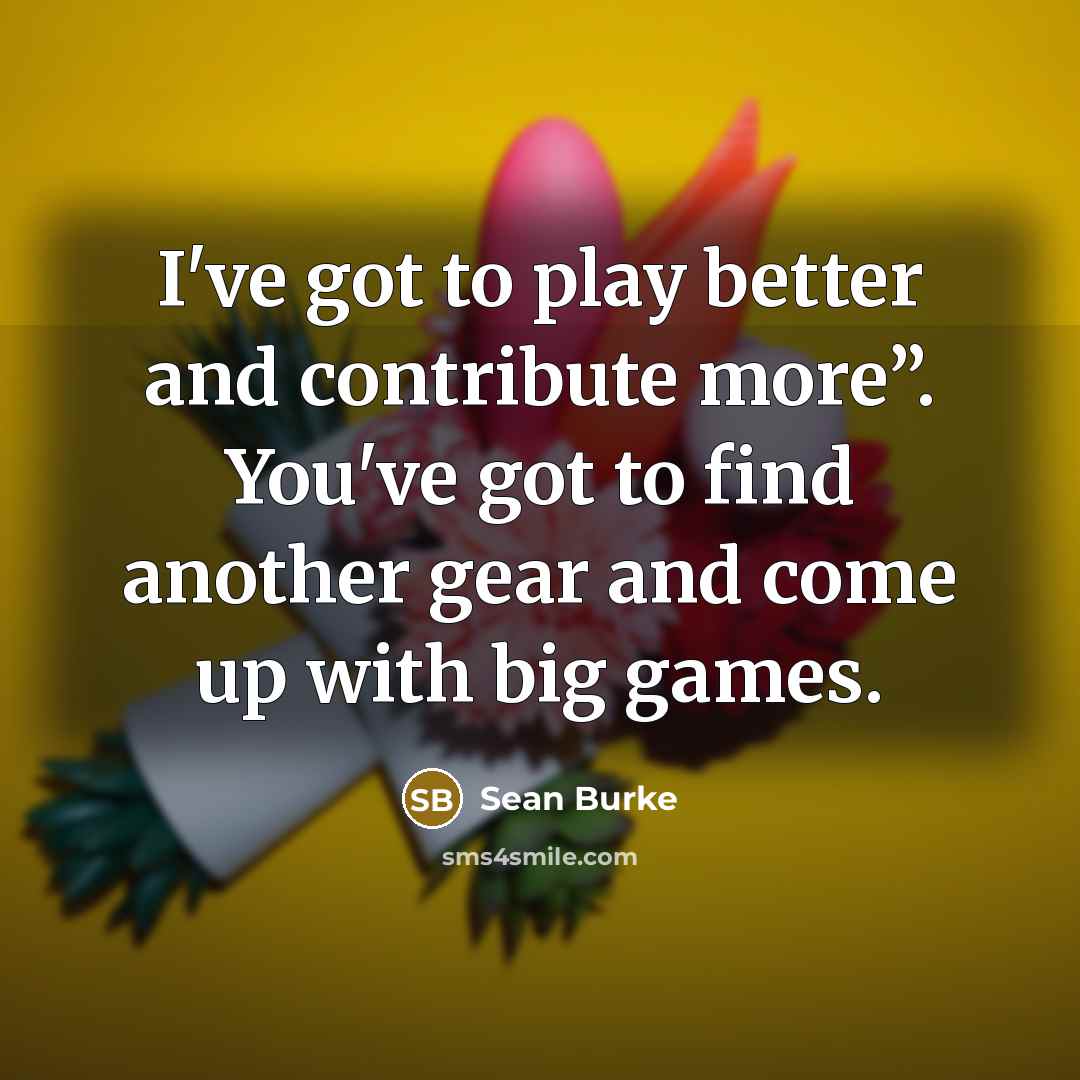 “I've got to play better and contribute more”. You've got…” quote by Sean Burke