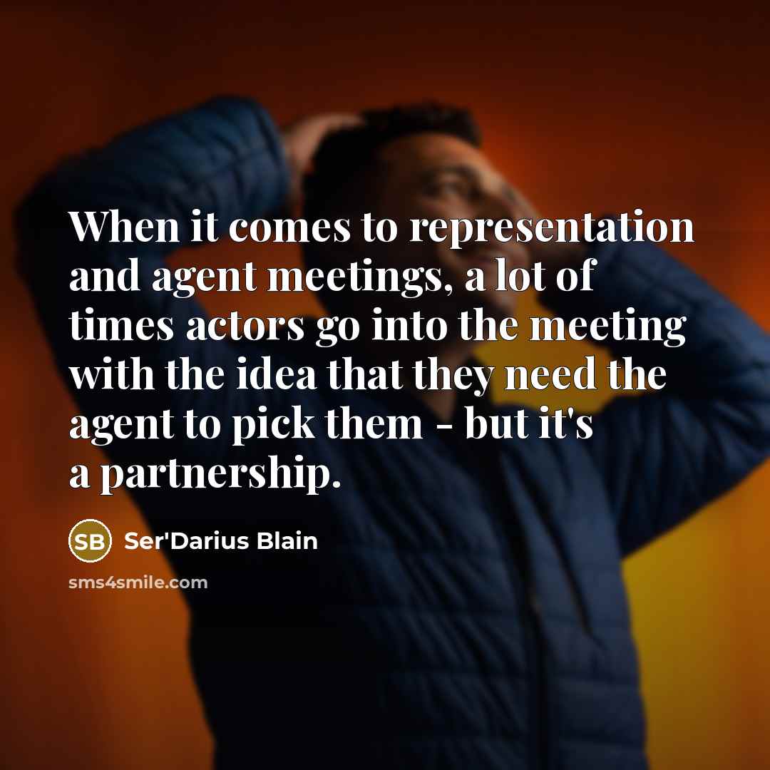 “When it comes to representation and agent meetings, a lot of times actors go into the meeting with the idea that they need the agent to pick them - but it's a partnership.” quote by Ser'Darius Blain