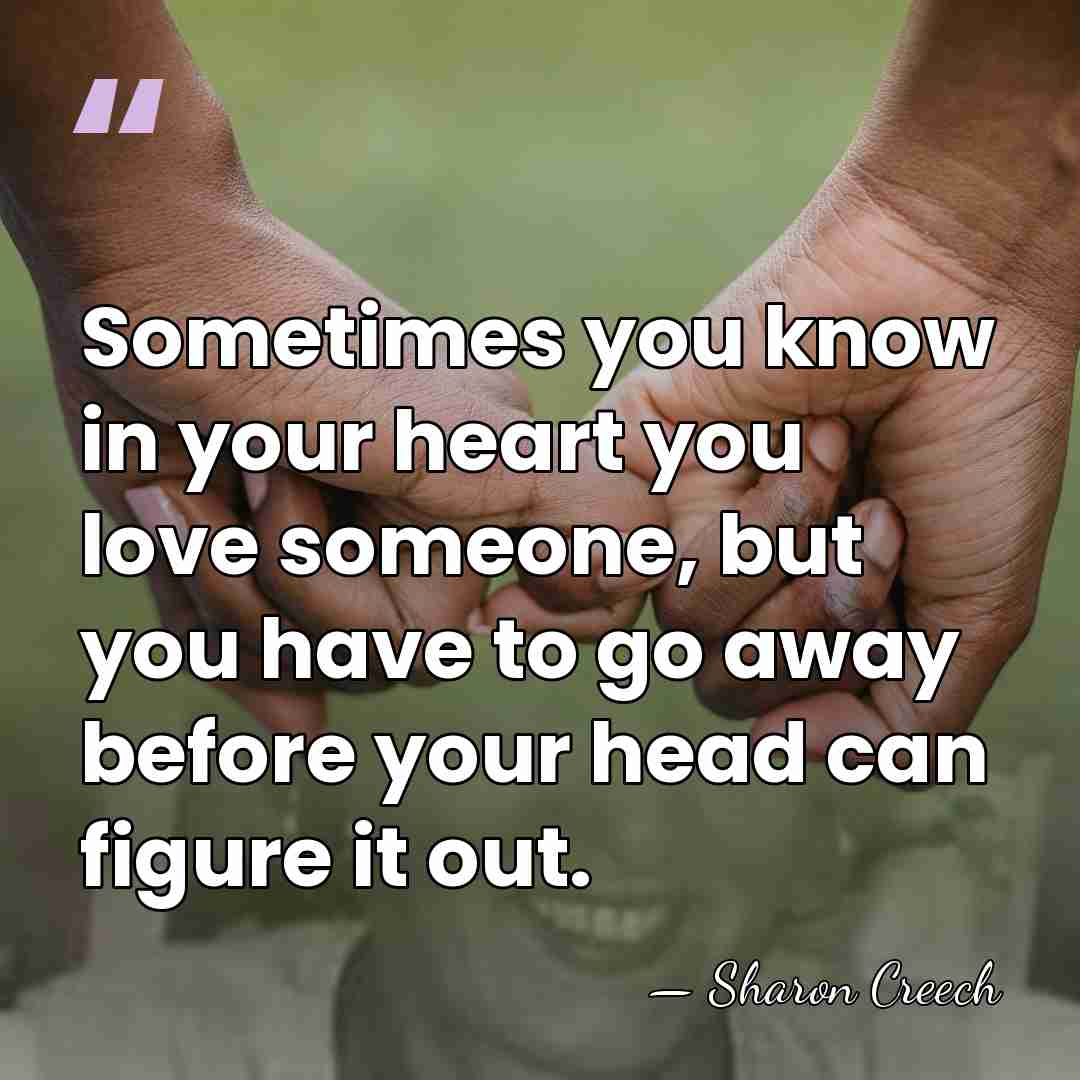 Sometimes you know in your heart you love someone, but you have&hellip; - Sharon Creech