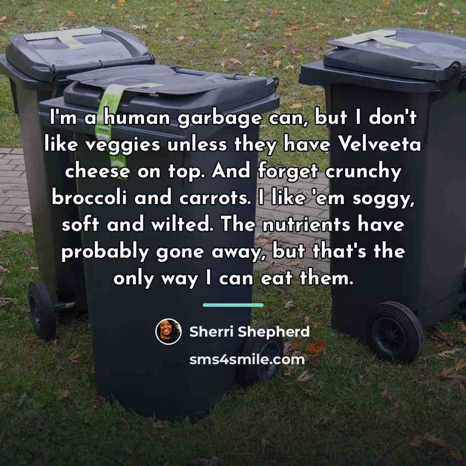 “I'm a human garbage can, but I don't like veggies…” quote by Sherri Shepherd