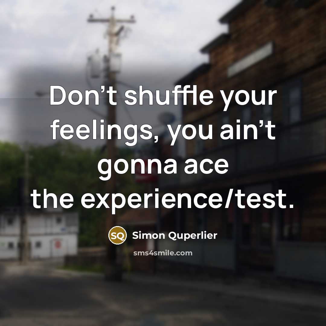 “Don't shuffle your feelings, you ain't gonna ace the experience/test.…” quote by Simon Quperlier