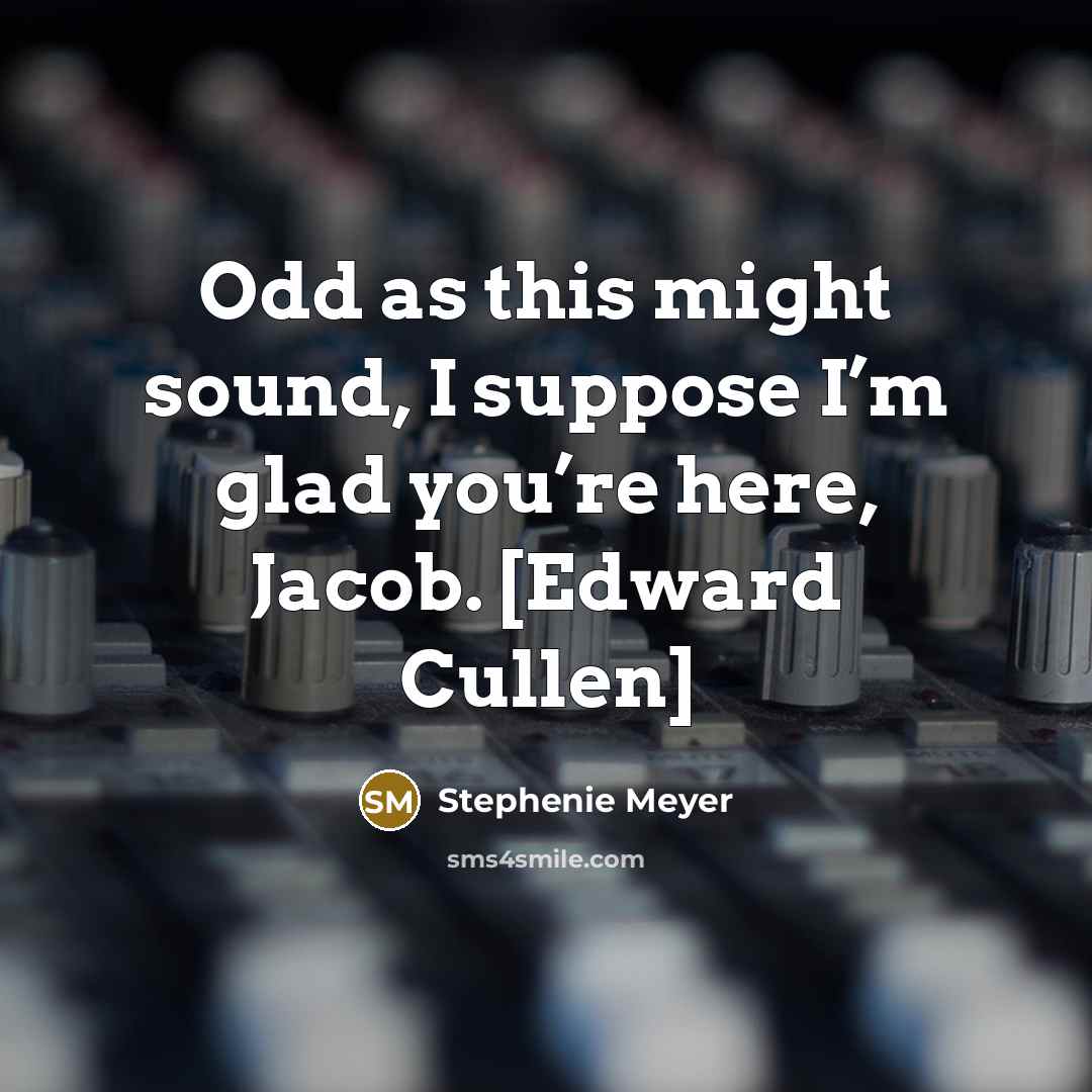 “Odd as this might sound, I suppose I’m glad you’re here, Jacob. [Edward Cullen]” quote by Stephenie Meyer