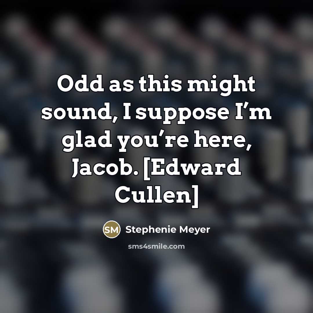 “Odd as this might sound, I suppose I’m glad you’re…” quote by Stephenie Meyer