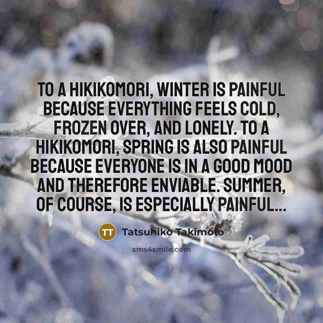 “To a hikikomori, winter is painful because everything feels cold,…” quote by Tatsuhiko Takimoto