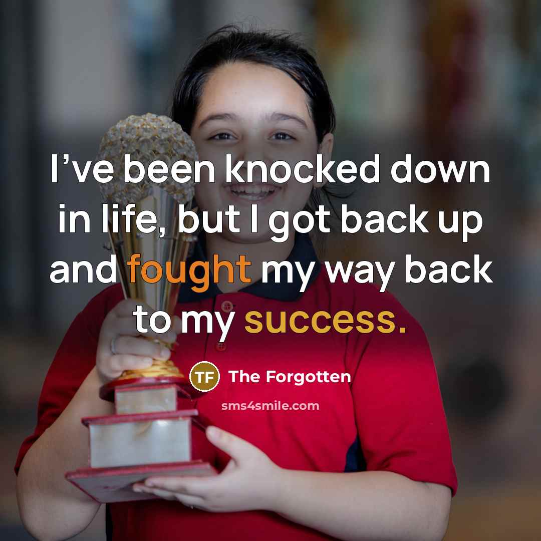 “I've been knocked down in life, but I got back up and fought my way back to my success.” quote by The Forgotten