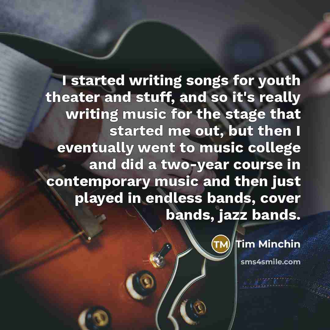 “I started writing songs for youth theater and stuff, and…” quote by Tim Minchin