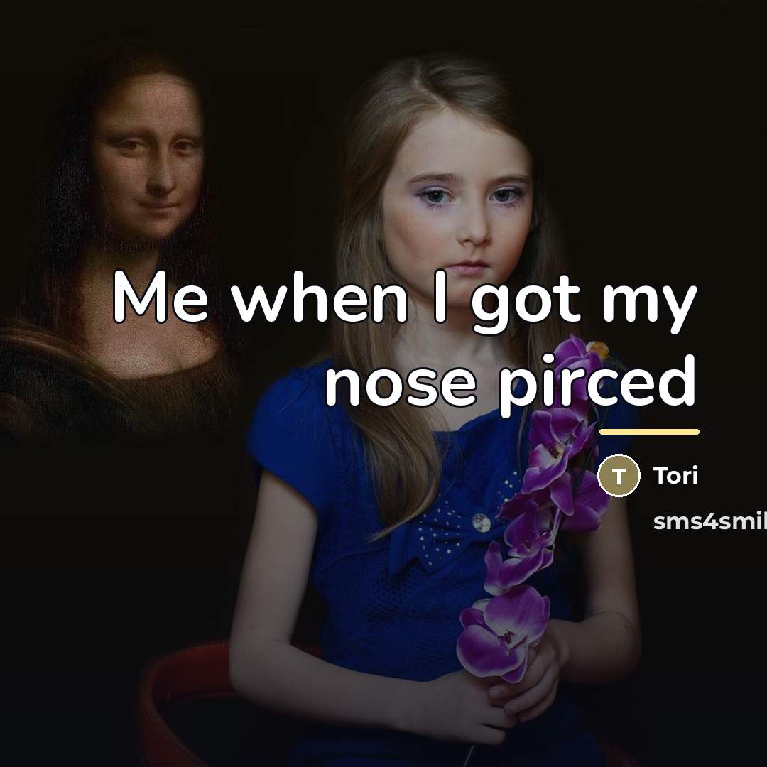 “Me when I got my nose pirced…” quote by Tori