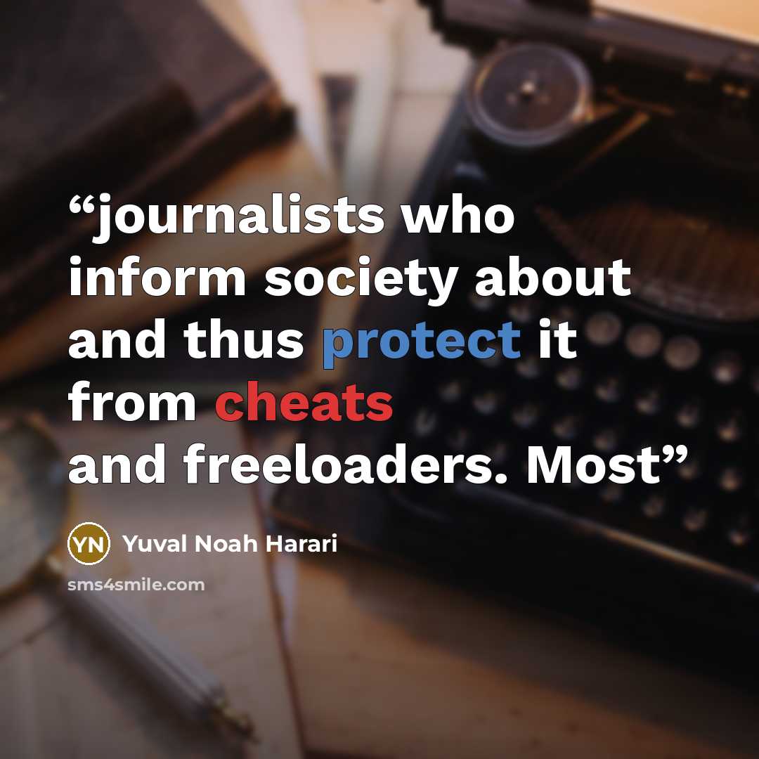 “journalists who inform society about and thus protect it from cheats and freeloaders. Most” quote by Yuval Noah Harari