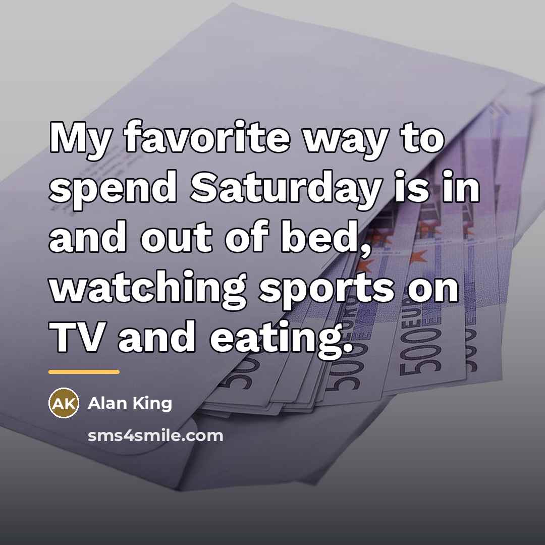 “My favorite way to spend Saturday is in and out…” quote by Alan King