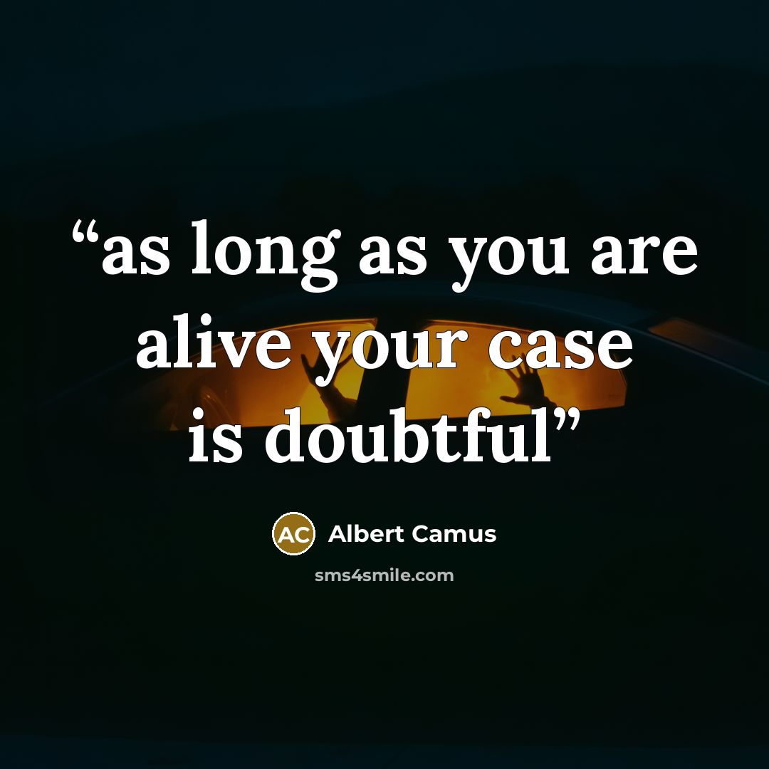“as long as you are alive your case is doubtful” quote by Albert Camus
