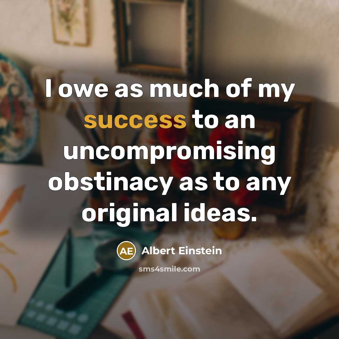“I owe as much of my success to an uncompromising…” quote by Albert Einstein