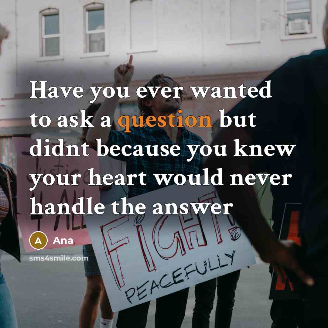 “Have you ever wanted to ask a question but didnt because you knew your heart would never handle the answer” quote by Ana