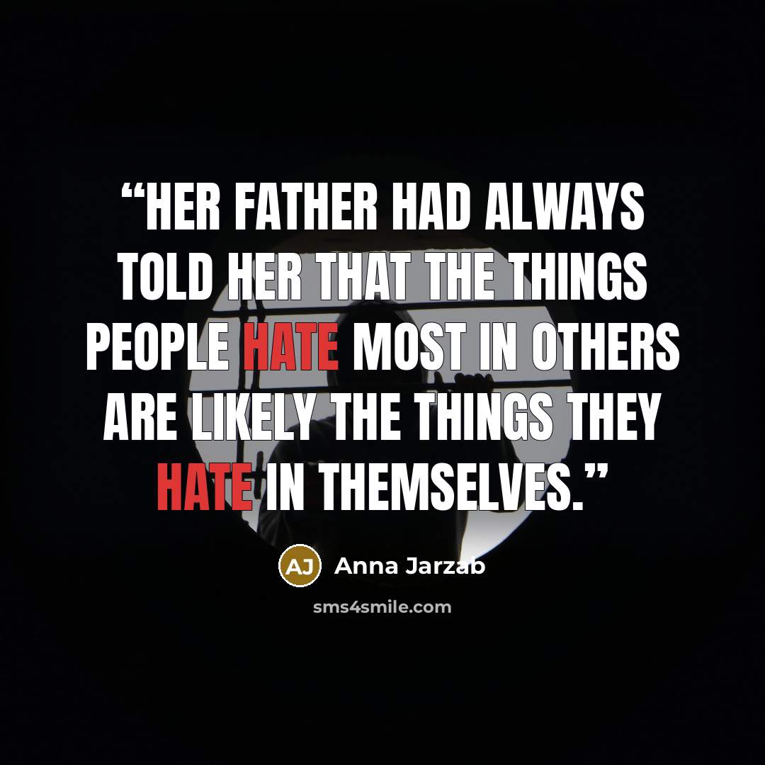 “Her father had always told her that the things people hate most in others are likely the things they hate in themselves.” quote by Anna Jarzab