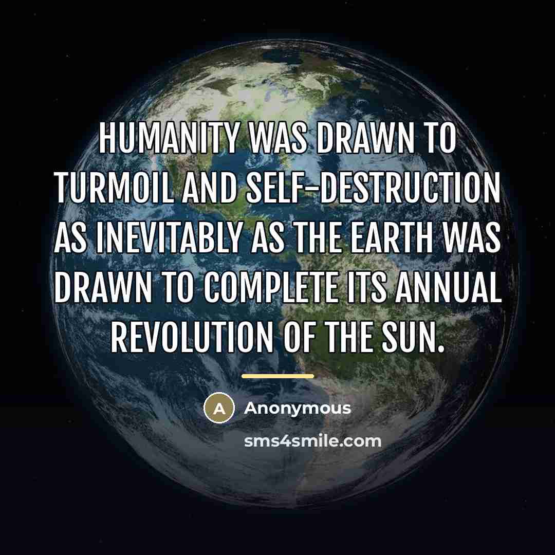 “Humanity was drawn to turmoil and self-destruction as inevitably as…” quote by Anonymous