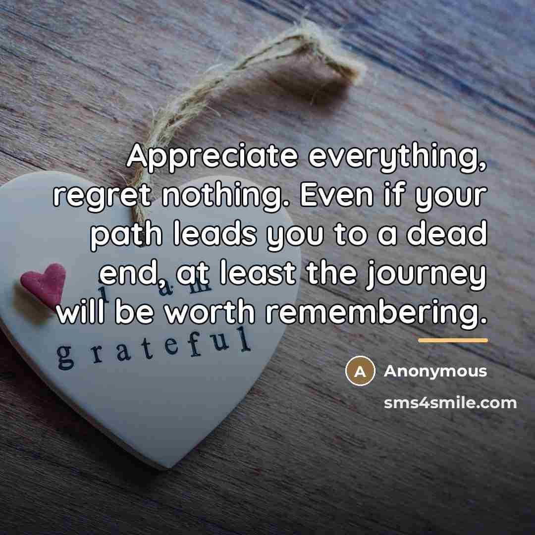 “Appreciate everything, regret nothing. Even if your path leads you…” quote by Anonymous