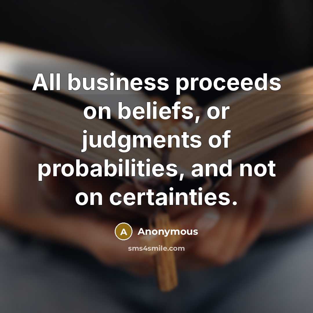 “All business proceeds on beliefs, or judgments of probabilities, and…” quote by Anonymous