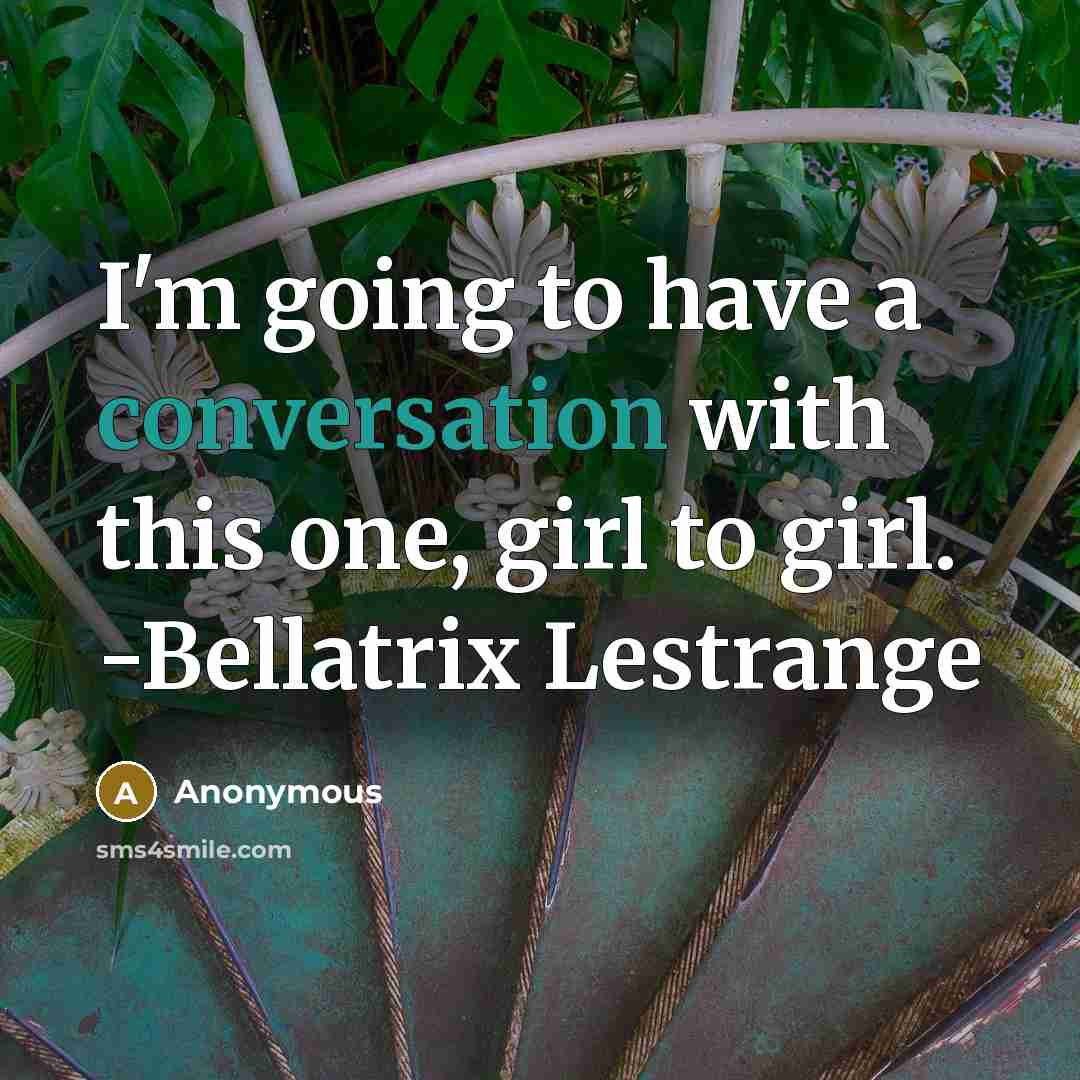“I'm going to have a conversation with this one, girl to girl. -Bellatrix Lestrange” quote by Anonymous