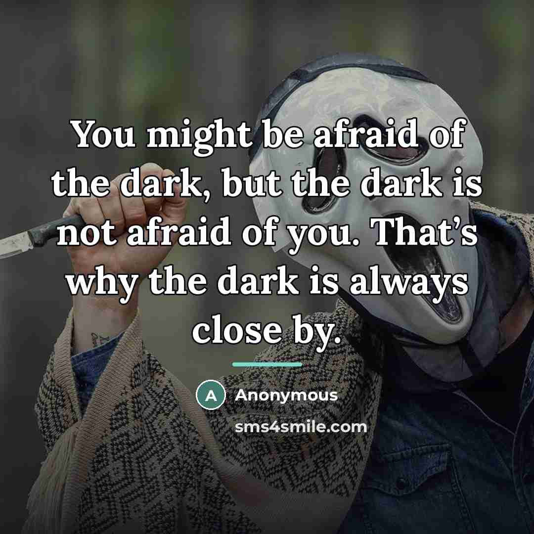 “You might be afraid of the dark, but the dark…” quote by Anonymous