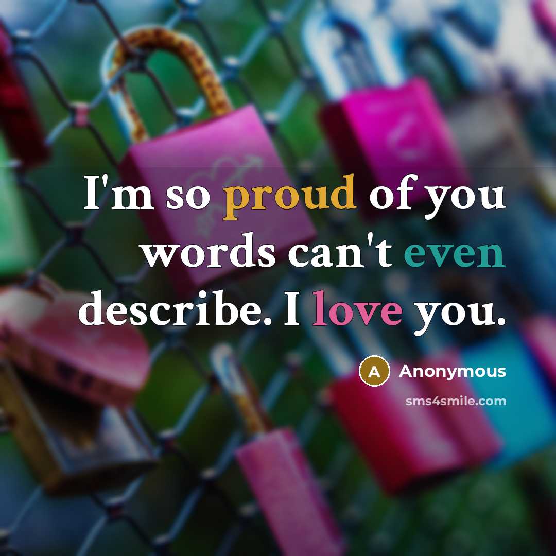 “I'm so proud of you words can't even describe. I love you.” quote by Anonymous