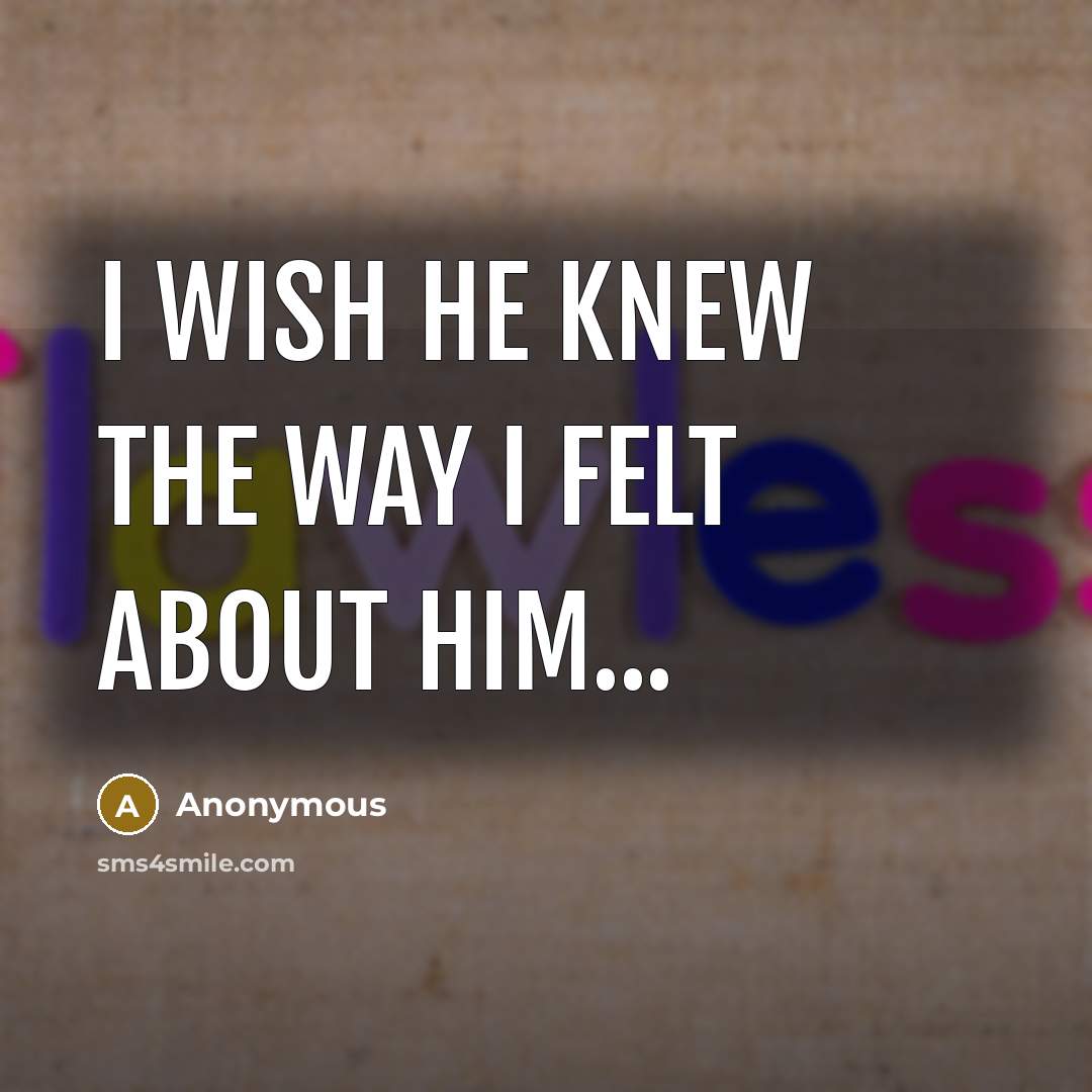 “I wish he knew the way I felt about him...…” quote by Anonymous