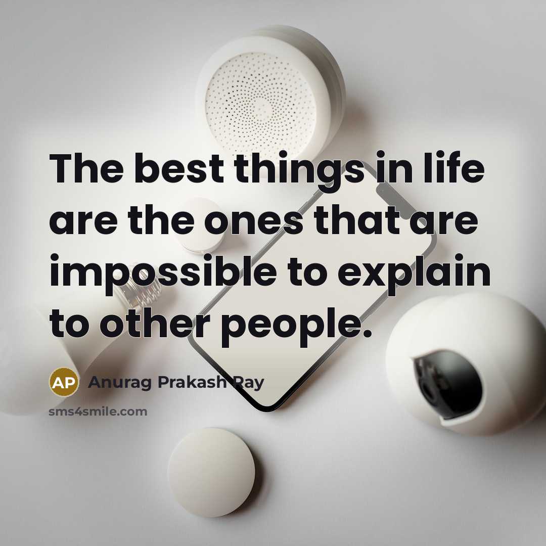 “The best things in life are the ones that are impossible to explain to other people.” quote by Anurag Prakash Ray