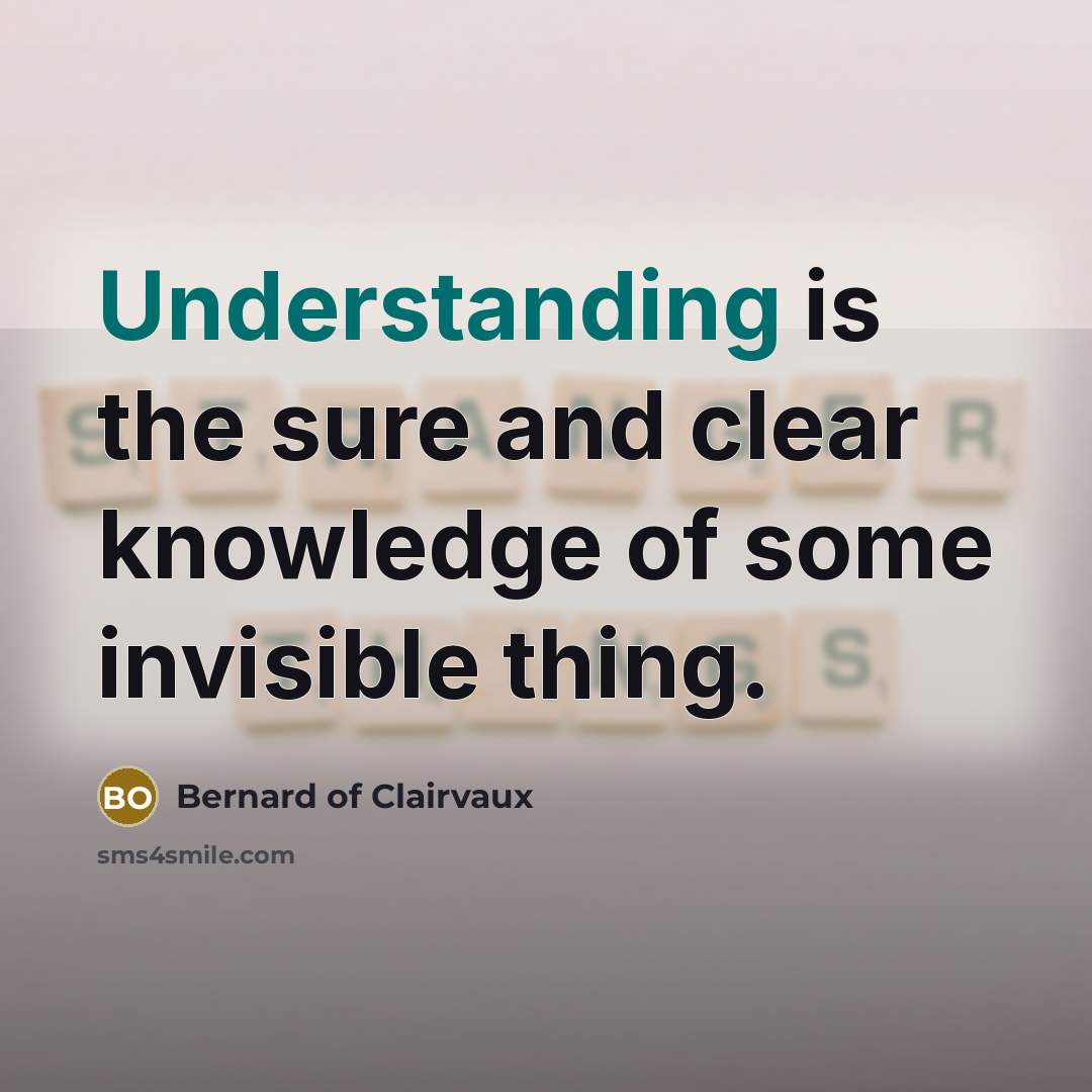 “Understanding is the sure and clear knowledge of some invisible…” quote by Bernard of Clairvaux