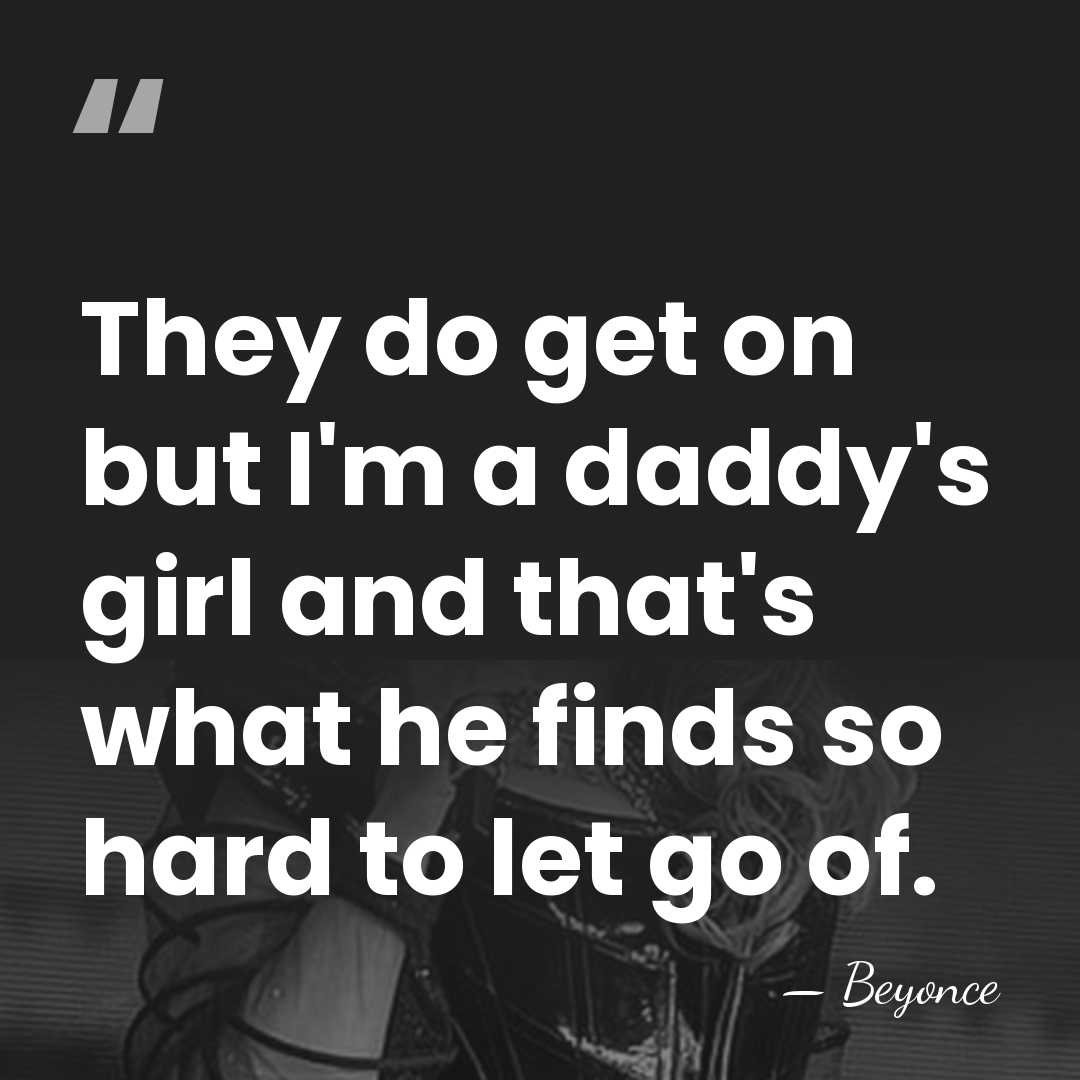 They do get on but I'm a daddy's girl and that's what&hellip; - Beyonce