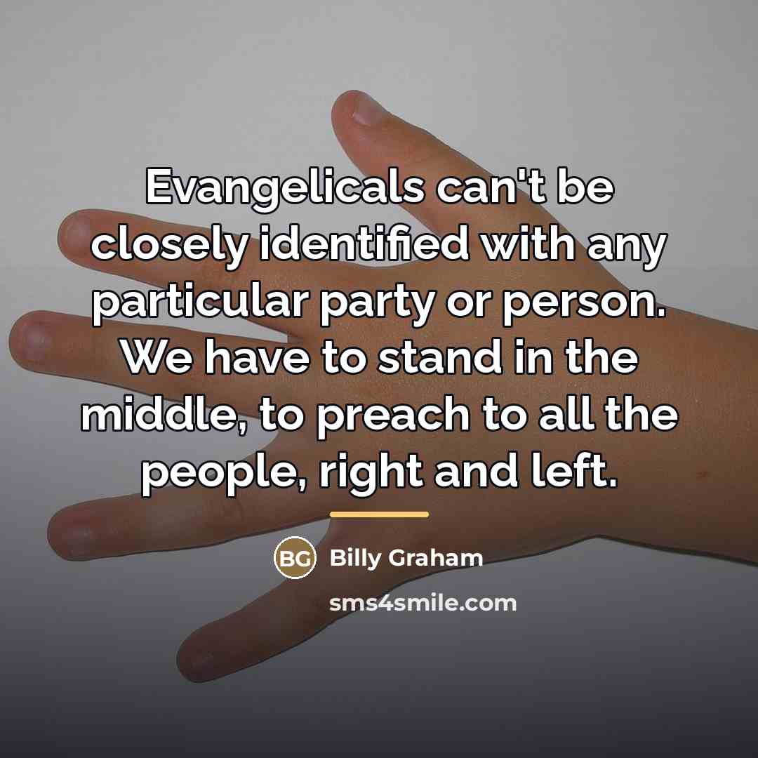 “Evangelicals can't be closely identified with any particular party or…” quote by Billy Graham