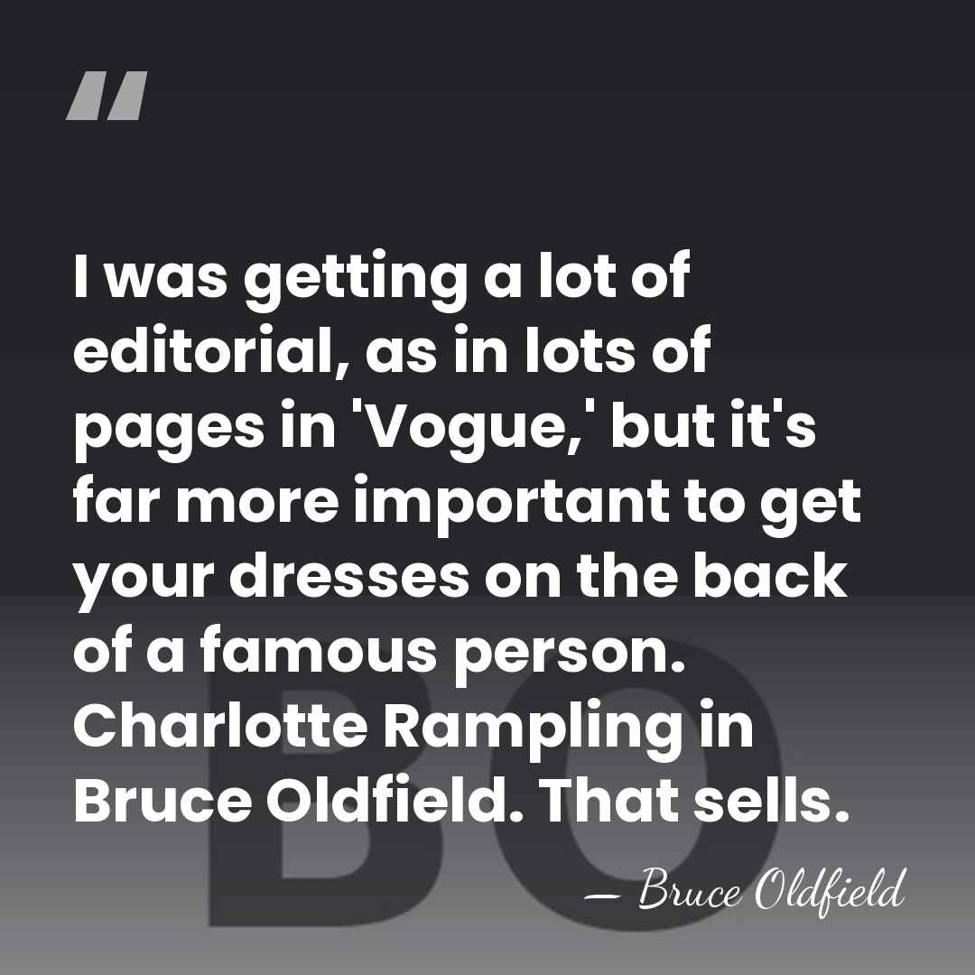 I was getting a lot of editorial, as in lots of pages&hellip; - Bruce Oldfield