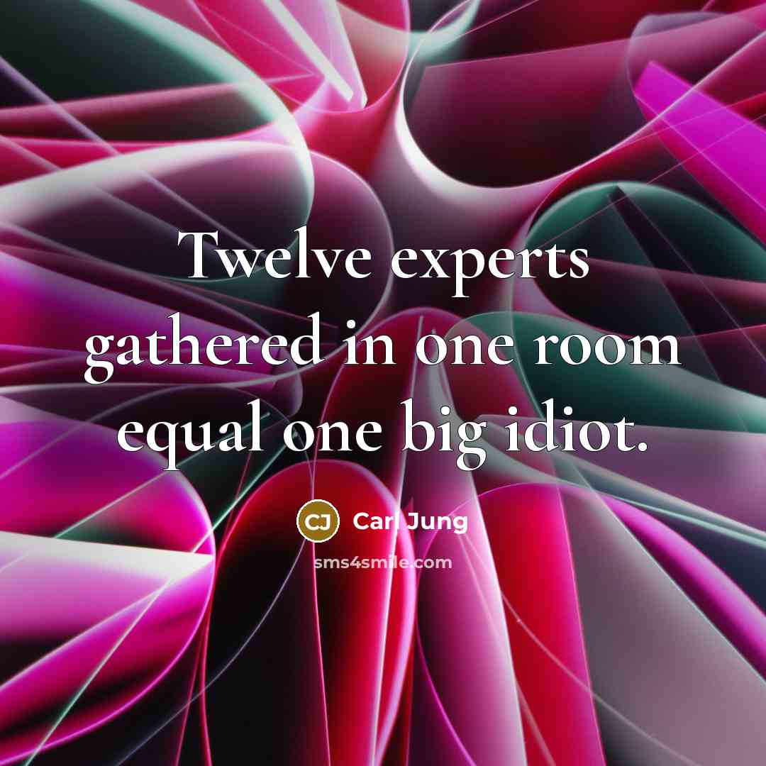 “Twelve experts gathered in one room equal one big idiot.…” quote by Carl Jung