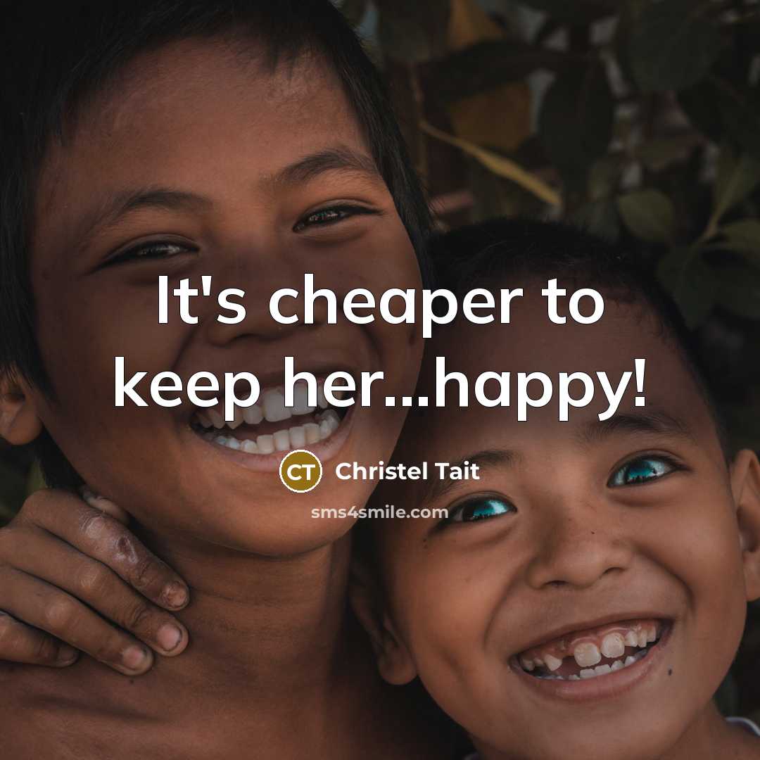 “It's cheaper to keep her...happy!…” quote by Christel Tait