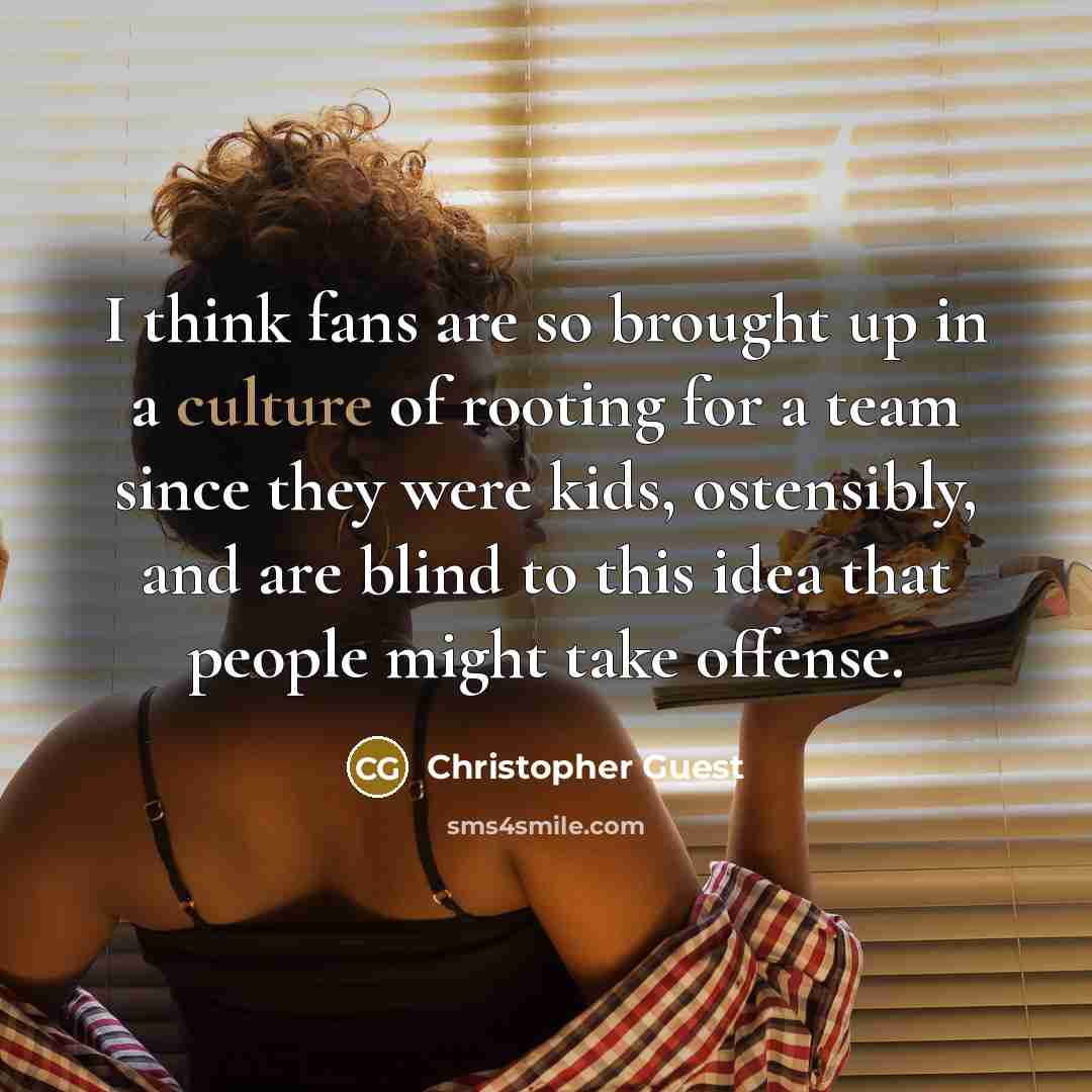 “I think fans are so brought up in a culture…” quote by Christopher Guest