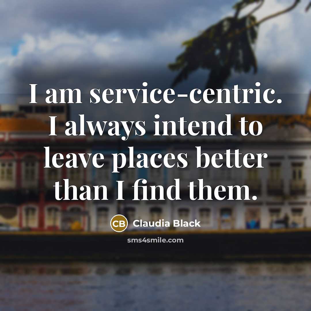 “I am service-centric. I always intend to leave places better…” quote by Claudia Black