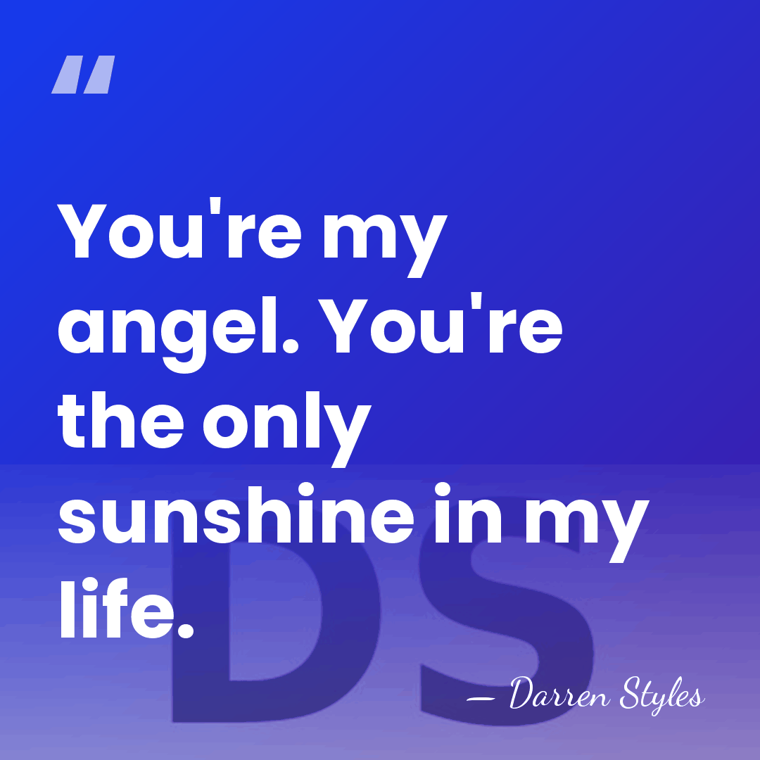 You're my angel. You're the only sunshine in my life. - Darren Styles