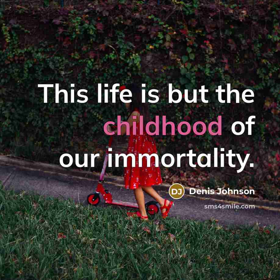 “This life is but the childhood of our immortality.…” quote by Denis Johnson