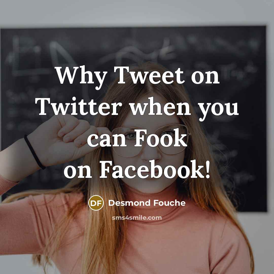 “Why Tweet on Twitter when you can Fook on Facebook!…” quote by Desmond Fouche